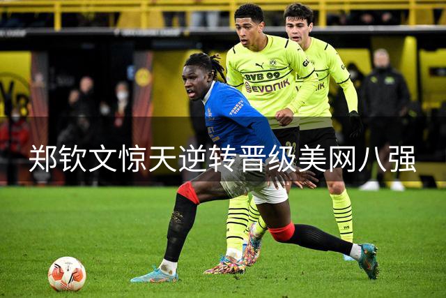 郑钦文惊天逆转晋级美网八强